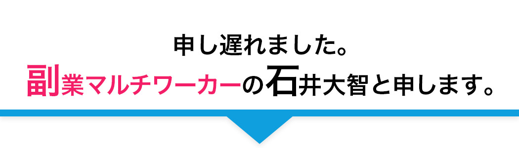 申し遅れました。
		副業マルチワーカーの⽯井大智と申します。