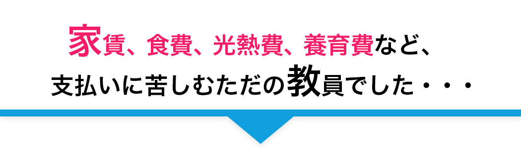 家賃、⾷費、光熱費、養育費など、
		⽀払いに苦しむただの教員でした・・・