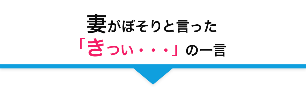 妻がぼそりと⾔った
		「きつい・・・」の⼀⾔ 