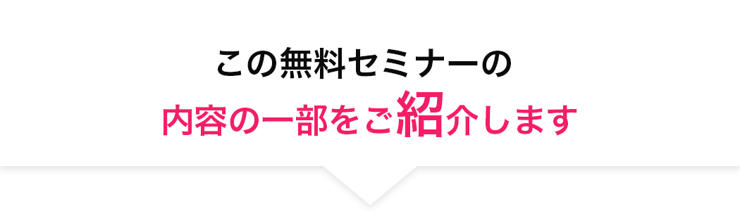 この無料セミナーの内容の⼀部をご紹介します 