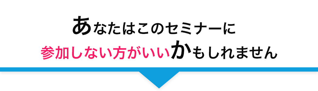 あなたはこのセミナーに
		参加しない⽅がいいかもしれません