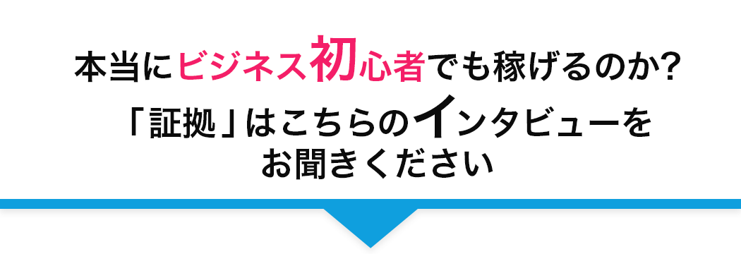 本当にビジネス初心者でも稼げるのか?
 「証拠」はこちらのインタビューをお聞きください
